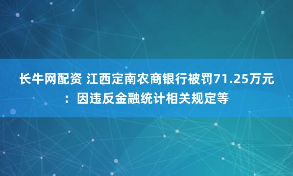 长牛网配资 江西定南农商银行被罚71.25万元：因违反金融统计相关规定等