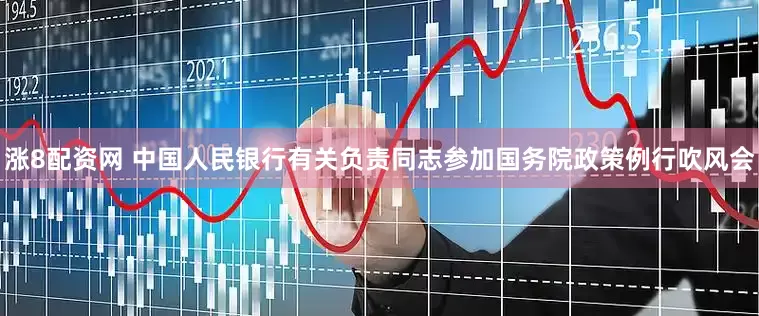 涨8配资网 中国人民银行有关负责同志参加国务院政策例行吹风会