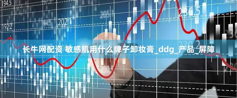长牛网配资 敏感肌用什么牌子卸妆膏_ddg_产品_屏障