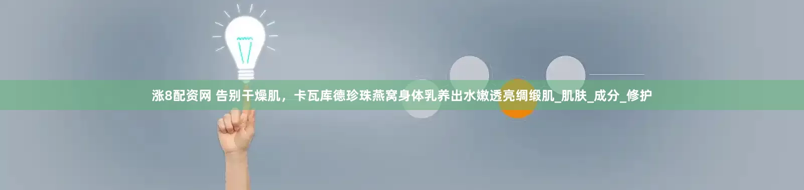 涨8配资网 告别干燥肌，卡瓦库德珍珠燕窝身体乳养出水嫩透亮绸缎肌_肌肤_成分_修护