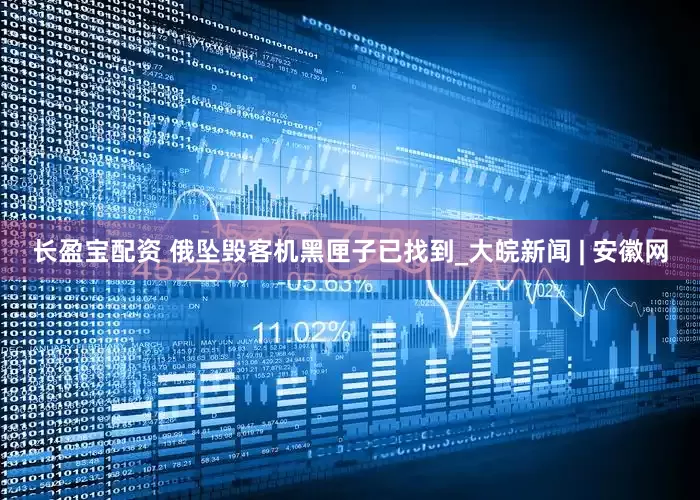 长盈宝配资 俄坠毁客机黑匣子已找到_大皖新闻 | 安徽网