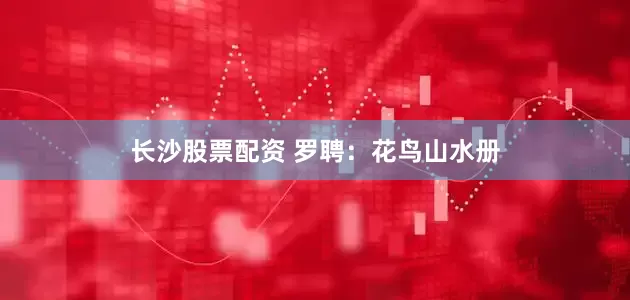 长沙股票配资 罗聘：花鸟山水册