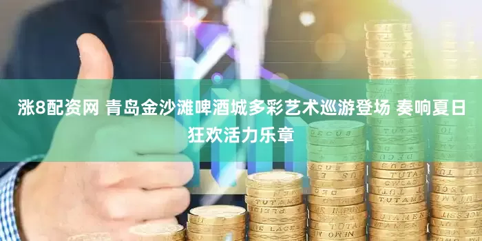 涨8配资网 青岛金沙滩啤酒城多彩艺术巡游登场 奏响夏日狂欢活力乐章