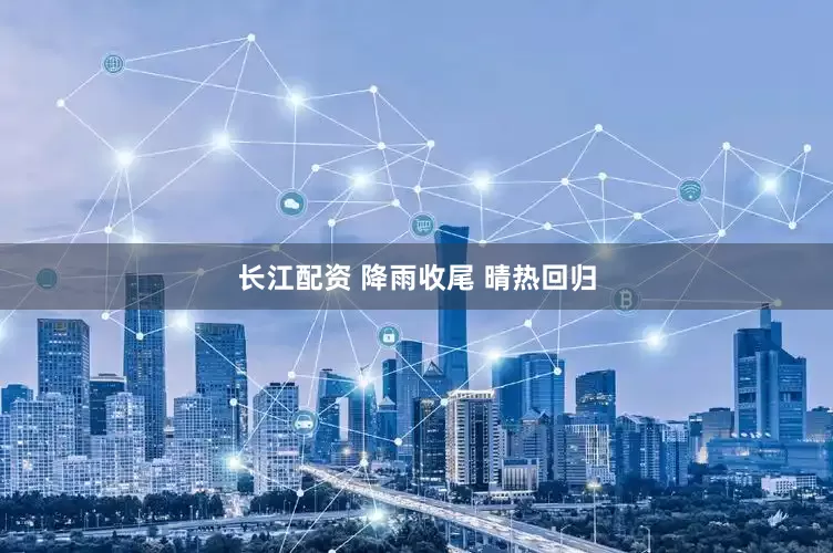 长江配资 降雨收尾 晴热回归