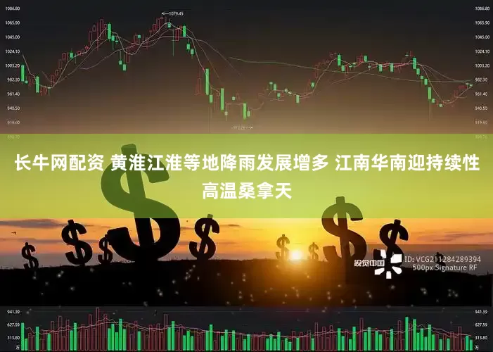 长牛网配资 黄淮江淮等地降雨发展增多 江南华南迎持续性高温桑拿天