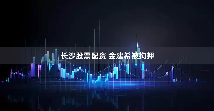 长沙股票配资 金建希被拘押