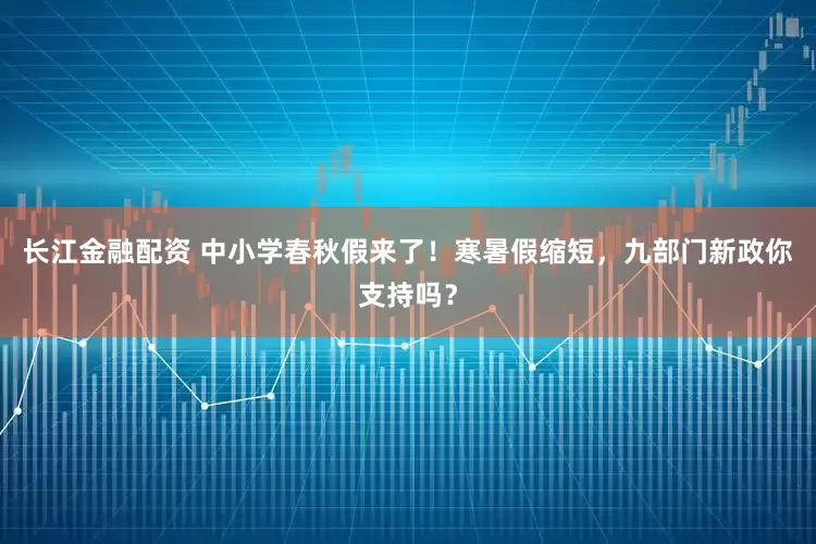 长江金融配资 中小学春秋假来了！寒暑假缩短，九部门新政你支持吗？