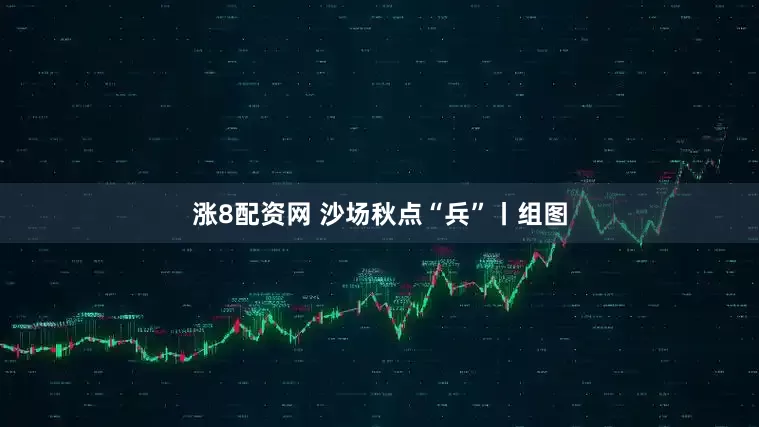 涨8配资网 沙场秋点“兵”丨组图