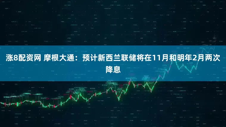 涨8配资网 摩根大通：预计新西兰联储将在11月和明年2月两次降息