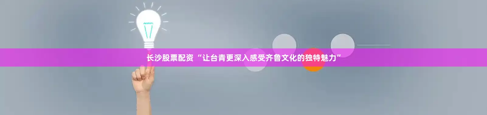 长沙股票配资 “让台青更深入感受齐鲁文化的独特魅力”