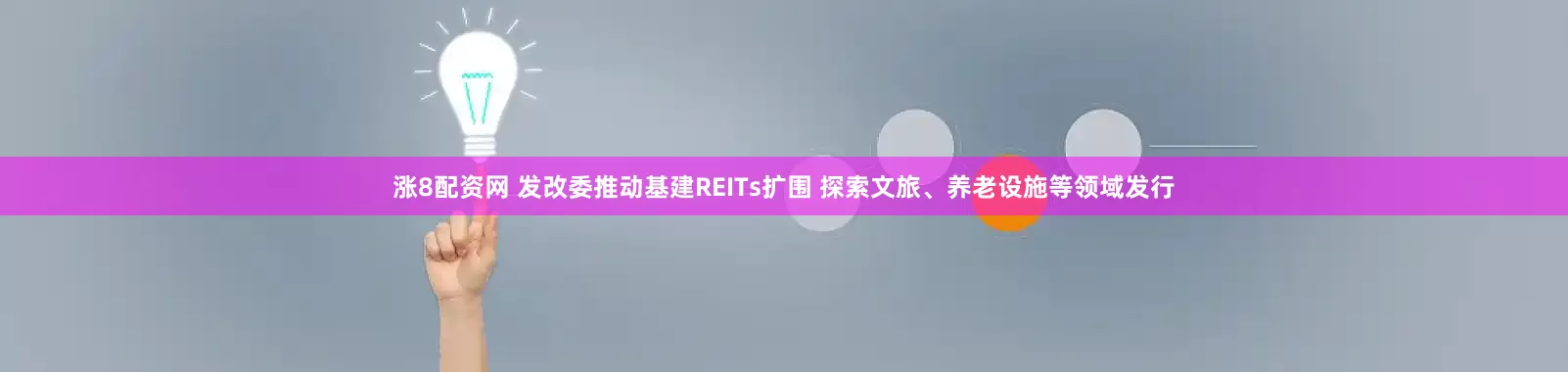 涨8配资网 发改委推动基建REITs扩围 探索文旅、养老设施等领域发行