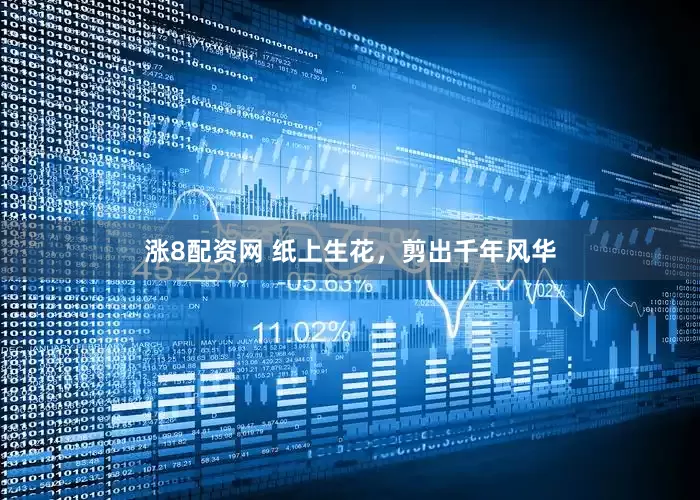 涨8配资网 纸上生花，剪出千年风华