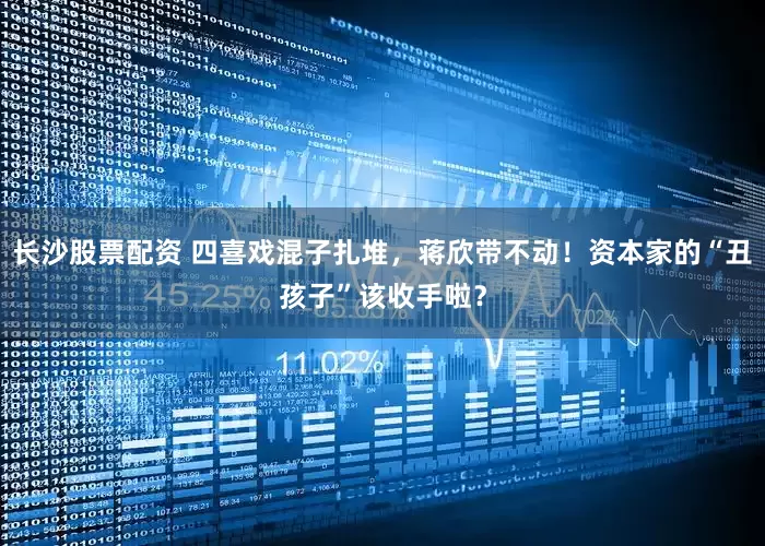 长沙股票配资 四喜戏混子扎堆，蒋欣带不动！资本家的“丑孩子”该收手啦？