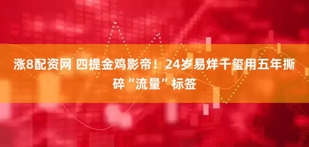 涨8配资网 四提金鸡影帝！24岁易烊千玺用五年撕碎“流量”标签
