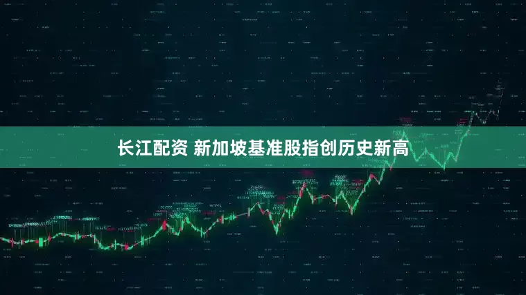 长江配资 新加坡基准股指创历史新高