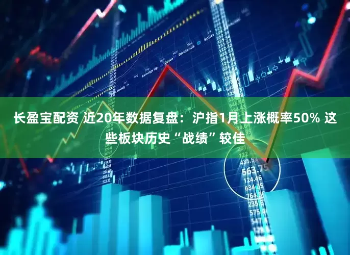 长盈宝配资 近20年数据复盘：沪指1月上涨概率50% 这些板块历史“战绩”较佳