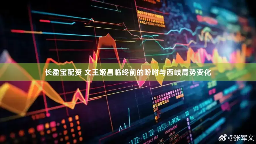 长盈宝配资 文王姬昌临终前的吩咐与西岐局势变化