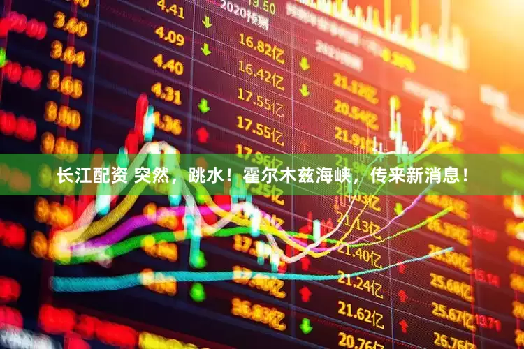 长江配资 突然，跳水！霍尔木兹海峡，传来新消息！