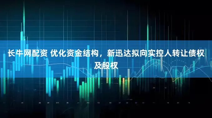 长牛网配资 优化资金结构，新迅达拟向实控人转让债权及股权