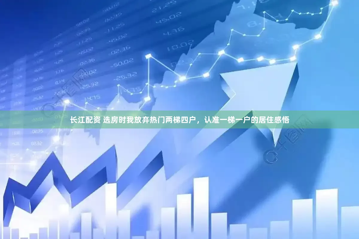 长江配资 选房时我放弃热门两梯四户，认准一梯一户的居住感悟