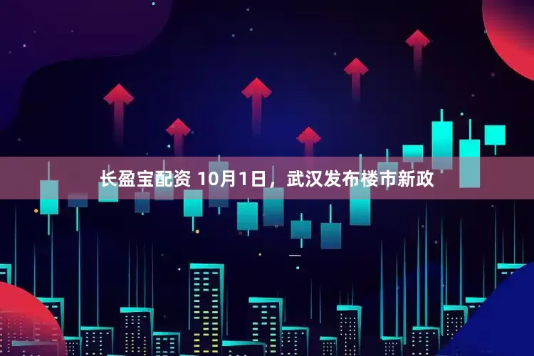 长盈宝配资 10月1日，武汉发布楼市新政